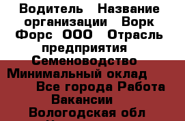 Водитель › Название организации ­ Ворк Форс, ООО › Отрасль предприятия ­ Семеноводство › Минимальный оклад ­ 42 900 - Все города Работа » Вакансии   . Вологодская обл.,Череповец г.